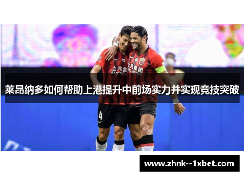 莱昂纳多如何帮助上港提升中前场实力并实现竞技突破