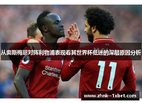 从奥斯梅恩对阵利物浦表现看其世界杯低迷的深层原因分析