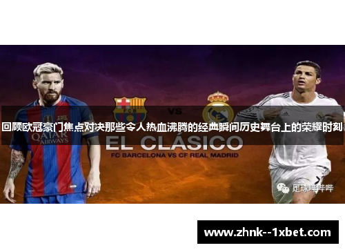 回顾欧冠豪门焦点对决那些令人热血沸腾的经典瞬间历史舞台上的荣耀时刻 回顾欧冠豪门焦点对决那些令人热血沸腾的经典瞬间历史舞台上的荣耀时刻