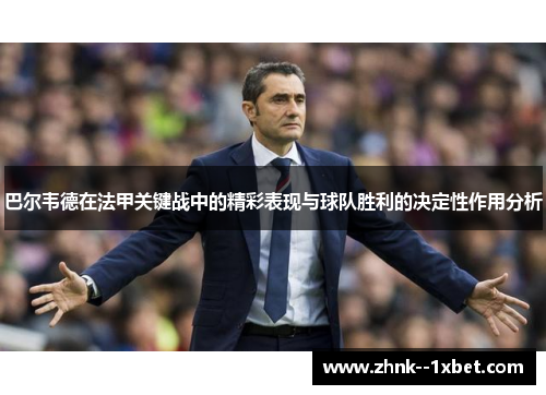 巴尔韦德在法甲关键战中的精彩表现与球队胜利的决定性作用分析 巴尔韦德在法甲关键战中的精彩表现与球队胜利的决定性作用分析