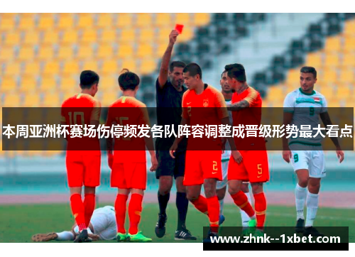 本周亚洲杯赛场伤停频发各队阵容调整成晋级形势最大看点 本周亚洲杯赛场伤停频发各队阵容调整成晋级形势最大看点