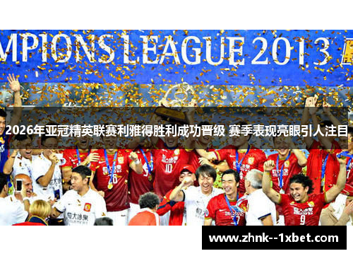 2026年亚冠精英联赛利雅得胜利成功晋级 赛季表现亮眼引人注目