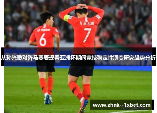 从孙兴慜对阵马赛表现看亚洲杯期间竞技稳定性演变研究趋势分析