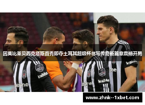 因莫比莱贝西克塔斯首秀即夺土耳其超级杯书写传奇新篇章震撼开局 因莫比莱贝西克塔斯首秀即夺土耳其超级杯书写传奇新篇章震撼开局