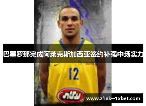 巴塞罗那完成阿莱克斯加西亚签约补强中场实力