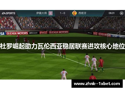 杜罗崛起助力瓦伦西亚稳居联赛进攻核心地位