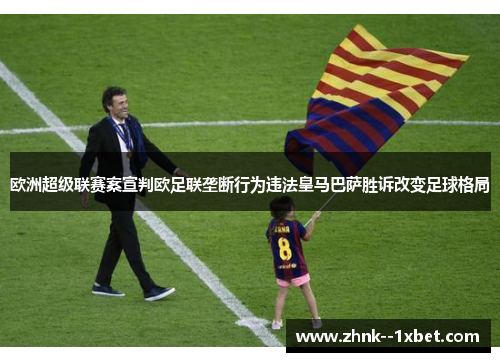 欧洲超级联赛案宣判欧足联垄断行为违法皇马巴萨胜诉改变足球格局