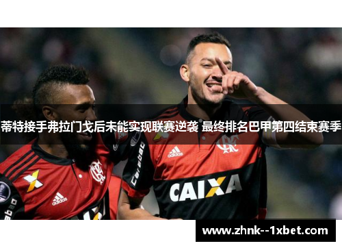 蒂特接手弗拉门戈后未能实现联赛逆袭 最终排名巴甲第四结束赛季