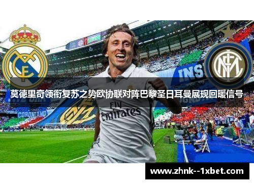 莫德里奇领衔复苏之势欧协联对阵巴黎圣日耳曼展现回暖信号 莫德里奇领衔复苏之势欧协联对阵巴黎圣日耳曼展现回暖信号