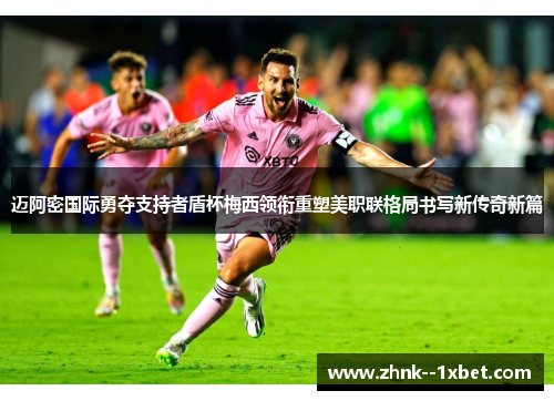 迈阿密国际勇夺支持者盾杯梅西领衔重塑美职联格局书写新传奇新篇 迈阿密国际勇夺支持者盾杯梅西领衔重塑美职联格局书写新传奇新篇