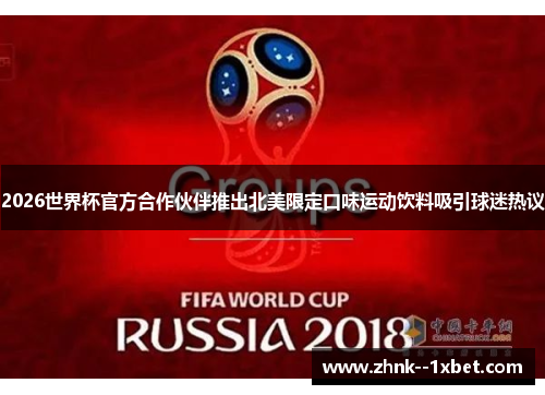 2026世界杯官方合作伙伴推出北美限定口味运动饮料吸引球迷热议