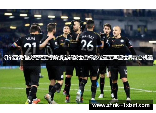 切尔西凭借欧冠冠军提前锁定新版世俱杯席位蓝军再迎世界舞台机遇 切尔西凭借欧冠冠军提前锁定新版世俱杯席位蓝军再迎世界舞台机遇