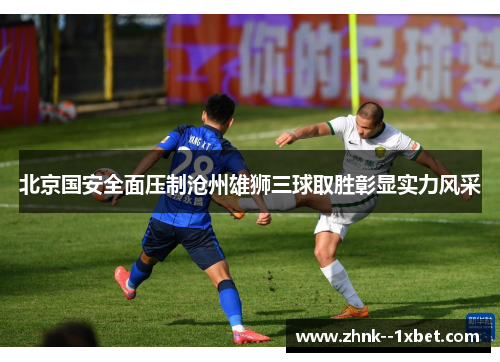 北京国安全面压制沧州雄狮三球取胜彰显实力风采 北京国安全面压制沧州雄狮三球取胜彰显实力风采