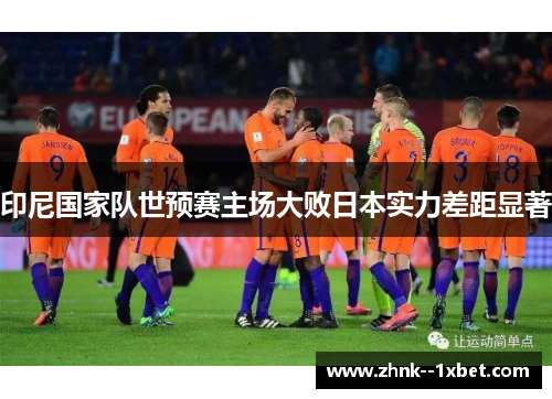 印尼国家队世预赛主场大败日本实力差距显著
