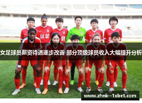 女足球员薪资待遇逐步改善 部分顶级球员收入大幅提升分析