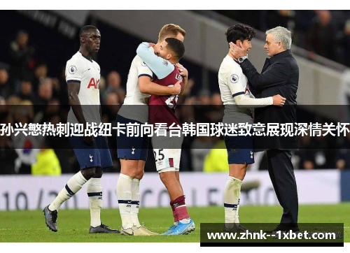 孙兴慜热刺迎战纽卡前向看台韩国球迷致意展现深情关怀