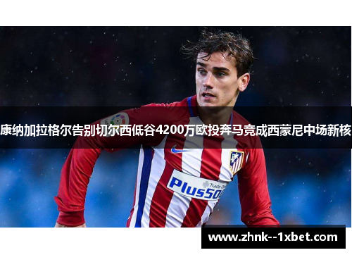 康纳加拉格尔告别切尔西低谷4200万欧投奔马竞成西蒙尼中场新核