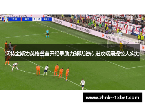 沃特金斯为英格兰首开纪录助力球队逆转 进攻端展现惊人实力
