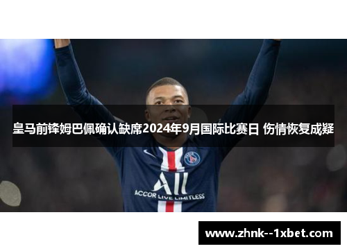 皇马前锋姆巴佩确认缺席2024年9月国际比赛日 伤情恢复成疑