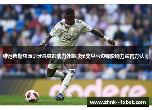 维尼修斯获西班牙最具影响力外籍球员奖皇马边锋影响力被官方认可