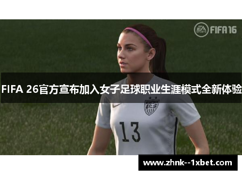 FIFA 26官方宣布加入女子足球职业生涯模式全新体验 FIFA 26官方宣布加入女子足球职业生涯模式全新体验