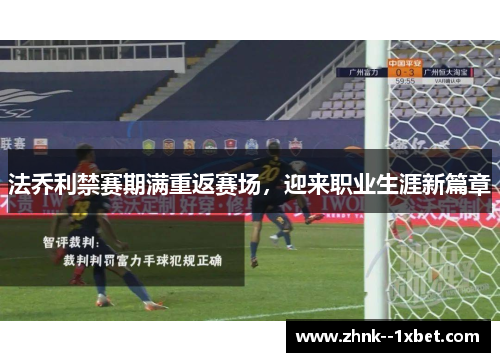 法乔利禁赛期满重返赛场，迎来职业生涯新篇章