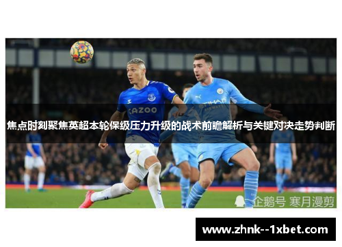 焦点时刻聚焦英超本轮保级压力升级的战术前瞻解析与关键对决走势判断