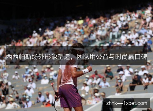 西西帕斯场外形象塑造，团队用公益与时尚赢口碑