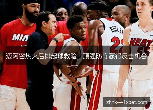 迈阿密热火后排起球救险，顽强防守赢得反击机会