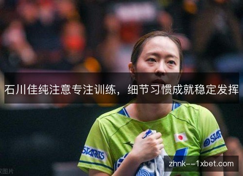 石川佳纯注意专注训练，细节习惯成就稳定发挥