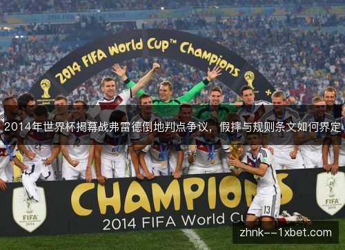 2014年世界杯揭幕战弗雷德倒地判点争议,假摔与规则条文如何界定 2014年世界杯揭幕战弗雷德倒地判点争议,假摔与规则条文如何界定