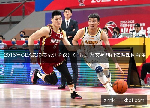 2015年CBA总决赛京辽争议判罚 规则条文与判罚依据如何解读 2015年CBA总决赛京辽争议判罚 规则条文与判罚依据如何解读
